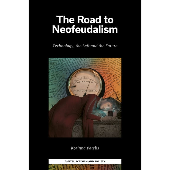 Digital Activism and Society: Politics, The Road to Neofeudalism: Technology, the Left and the Future, (Hardcover)