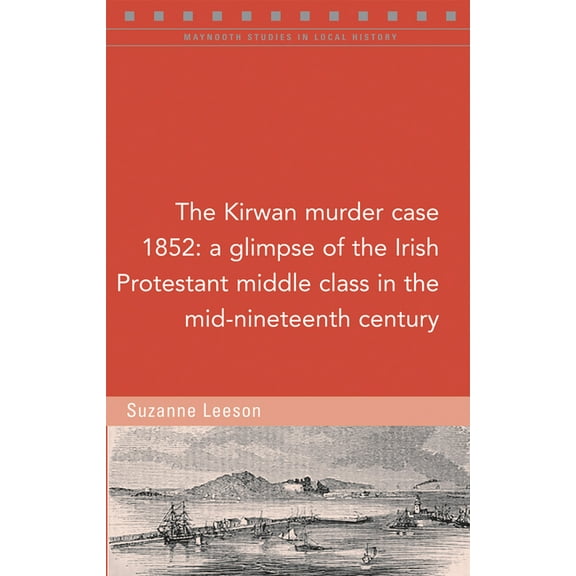 Maynooth Studies in Local History: The Kirwan murder case, 1852 : A glimpse of the Irish Protestant middle class in the mid-nineteenth century (Paperback)