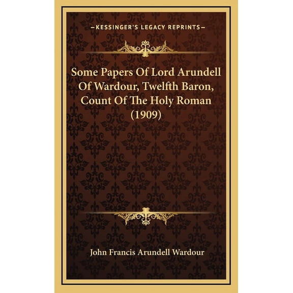 Some Papers Of Lord Arundell Of Wardour, Twelfth Baron, Count Of The Holy Roman (1909) (Hardcover)