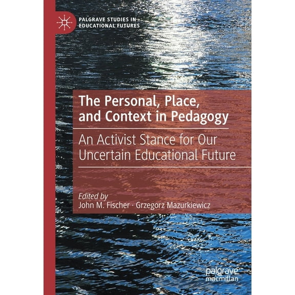 Palgrave Studies in Educational Futures The Personal, Place, and Context in Pedagogy: An Activist Stance for Our Uncertain Educational Future, (Paperback)