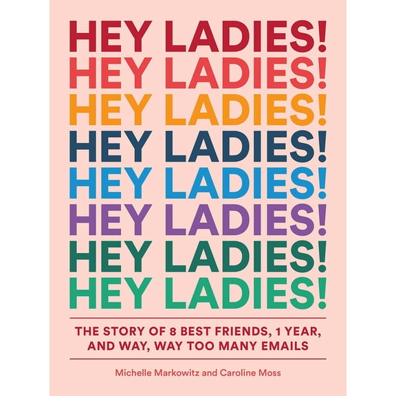Hey Ladies!: The Story of 8 Best Friends, 1 Year, and Way, Way Too Many Emails, (Paperback)
