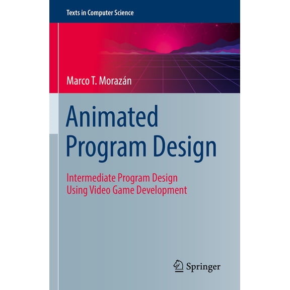 Texts in Computer Science Animated Program Design: Intermediate Program Design Using Video Game Development, (Paperback)