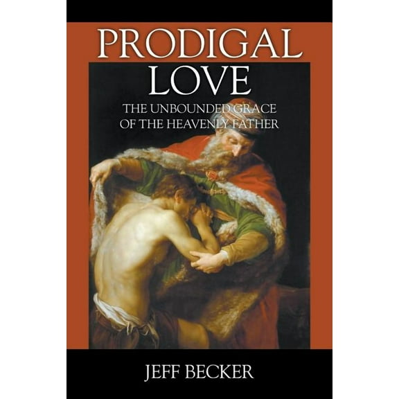 Prodigal Love: The Unbounded Grace of the Heavenly Father, (Paperback)