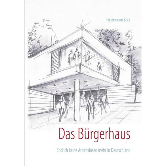 Das BÃ¼rgerhaus: Endlich keine Arbeitslosen mehr in Deutschland, (Paperback)