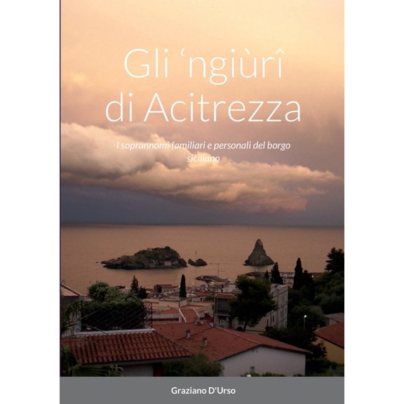 Gli 'ngiùrî di Acitrezza: I soprannomi familiari e personali del borgo siciliano, (Paperback)
