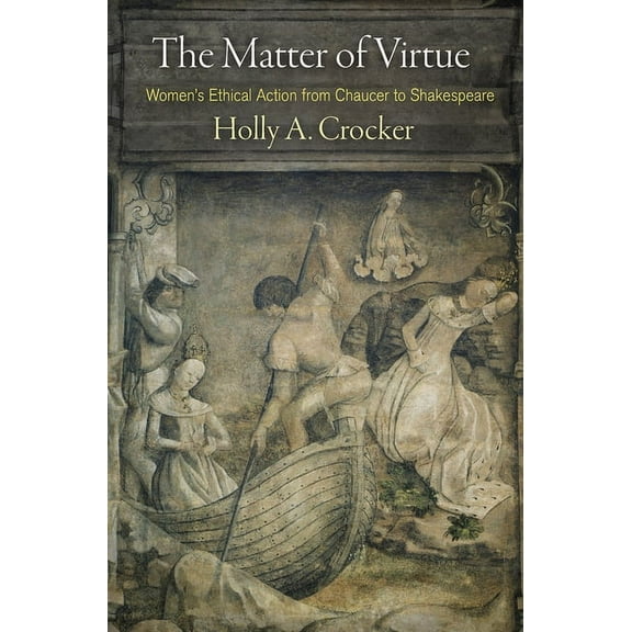 The Matter of Virtue: Women's Ethical Action from Chaucer to Shakespeare, (Hardcover)