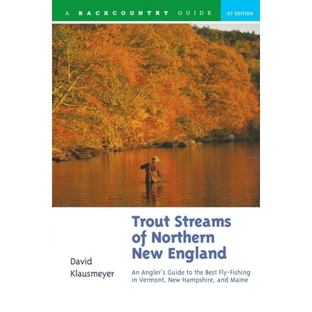 Trout Streams: Trout Streams of Northern New England: A Guide to the Best Fly-Fishing in Vermont, New Hampshire, and Maine