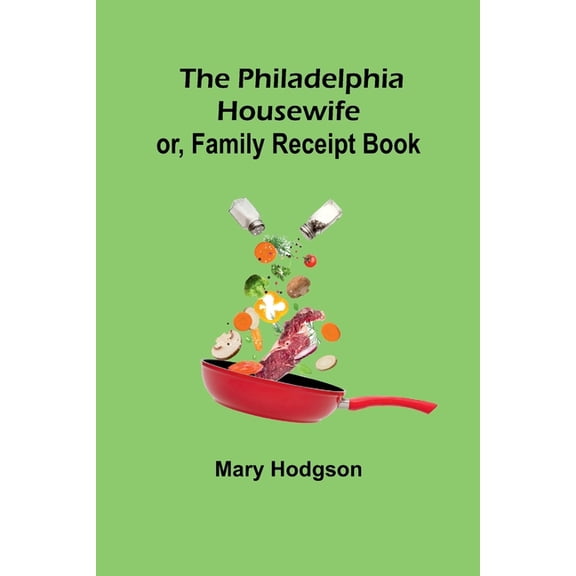 The Philadelphia Housewife; or, Family Receipt Book, (Paperback)