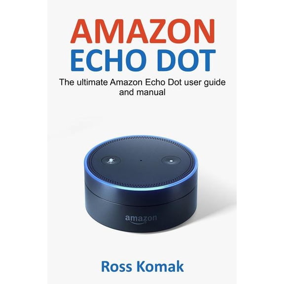 Amazon Echo Dot: The ultimate Amazon Echo Dot user guide and manual (Paperback)