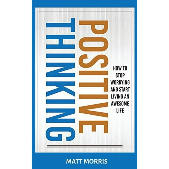 Positive Thinking: How To Stop Worrying and Start Living An Awesome Life, (Paperback)