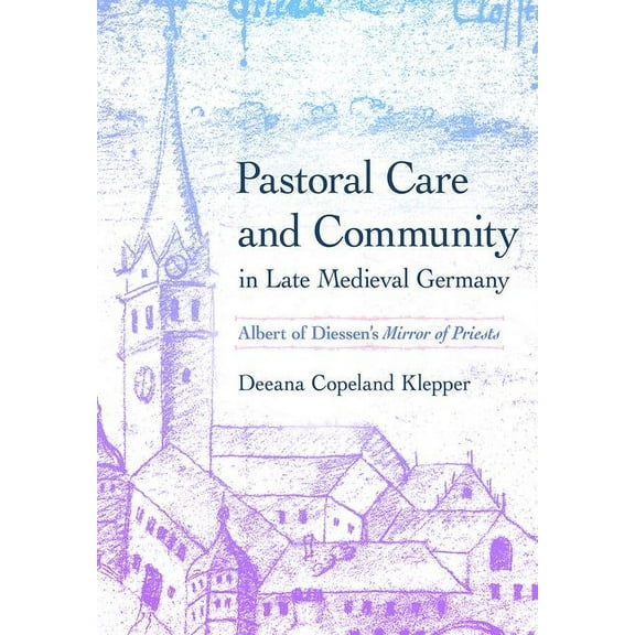 Medieval Societies, Religions, and Cultu Pastoral Care and Community in Late Medieval Germany: Albert of Diessen's Mirror of Priests, (Hardcover)