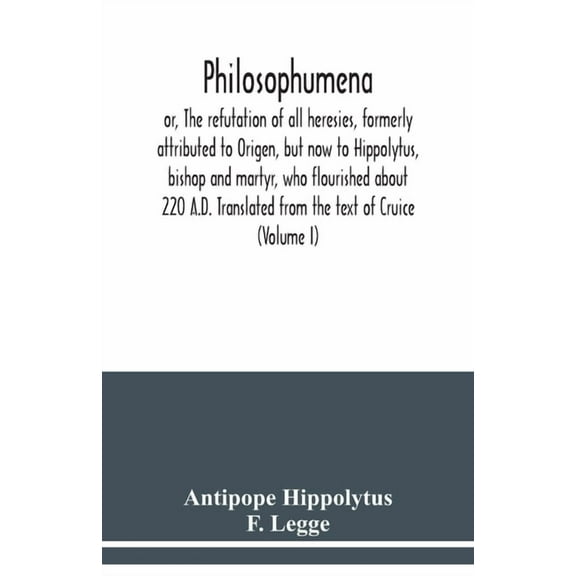 Philosophumena; or, The refutation of all heresies, formerly attributed to Origen, but now to Hippolytus, bishop and mar, (Paperback)