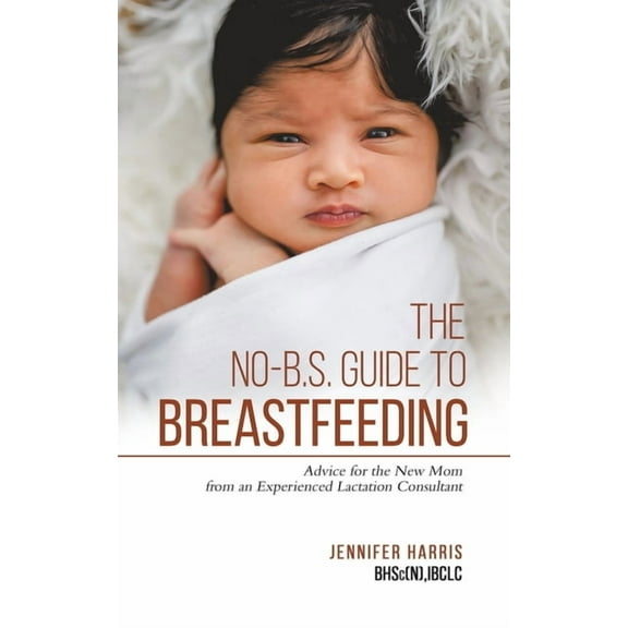 The No-B.S. Guide to Breastfeeding: Advice for the New Mom from an Experienced Lactation Consultant, (Paperback)