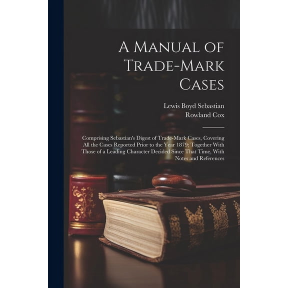 A Manual of Trade-mark Cases: Comprising Sebastian's Digest of Trade-mark Cases, Covering all the Cases Reported Prior t, (Paperback)
