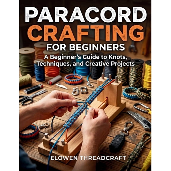 Paracord Crafting for Beginners: A Beginner's Guide to Knots, Techniques, and Creative Projects, (Paperback)