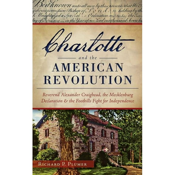 Charlotte and the American Revolution: Reverend Alexander Craighead, the Mecklenburg Declaration and the Foothills Fight for Independence (Hardcover)