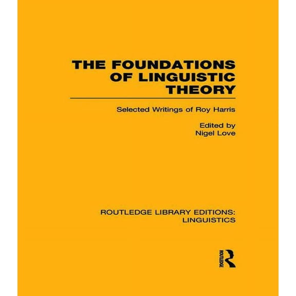 Routledge Library Editions: Linguistics The Foundations of Linguistic Theory (RLE Linguistics B: Grammar): Selected Writings of Roy Harris, (Paperback)