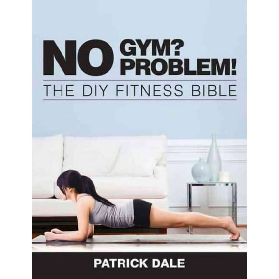 No Gym? No Problem!: The DIY Fitness Bible