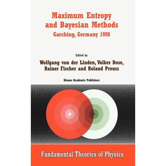 Fundamental Theories of Physics Maximum Entropy and Bayesian Methods Garching, Germany 1998: Proceedings of the 18th International Workshop on Maximum E, Book 105, (Hardcover)