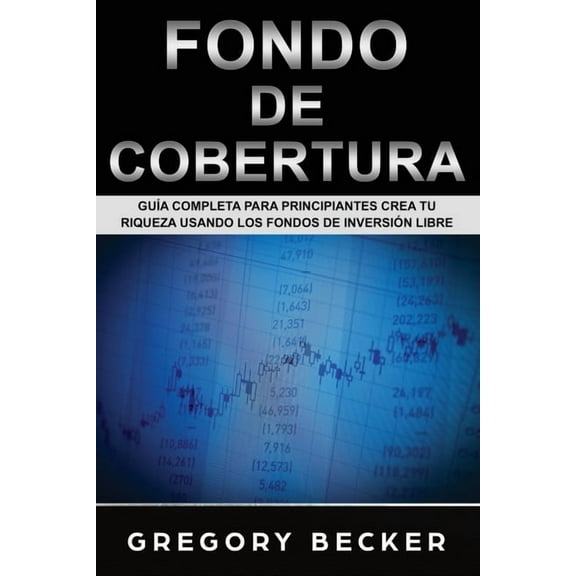 Fondo de Cobertura: Gu?a Completa para Principiantes Crea Tu Riqueza Usando los Fondos de Inversi?n Libre