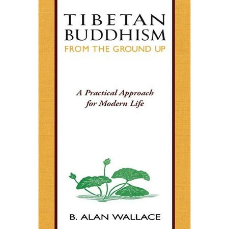 Tibetan Buddhism from the Ground Up : A Practical Approach for Modern Life