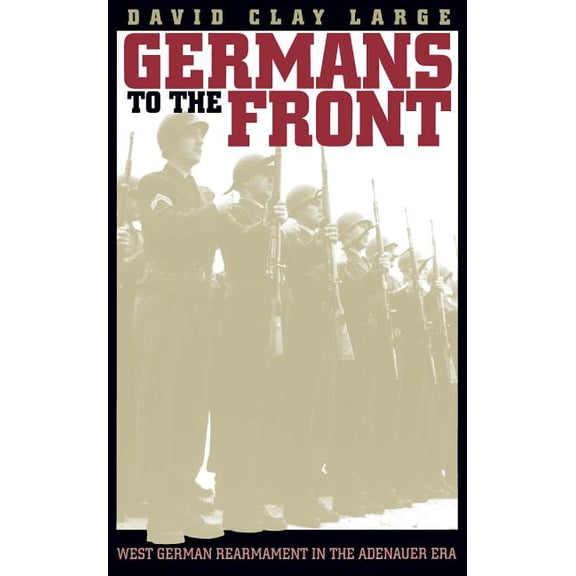 Germans to the Front: West German Rearmament in the Adenauer Era, (Paperback)