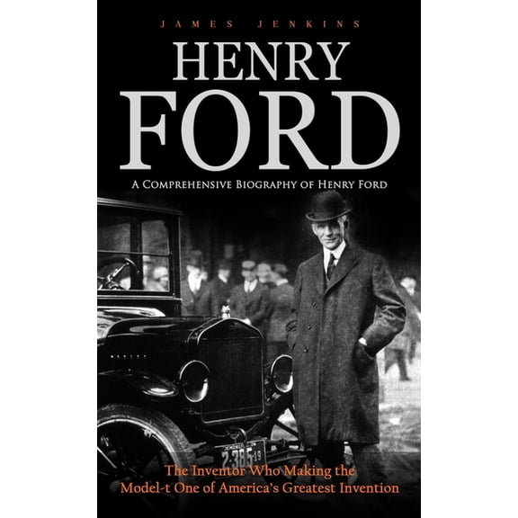 Henry Ford: A Comprehensive Biography of Henry Ford (The Inventor Who Making the Model-t One of America's Greatest Inven, (Paperback)