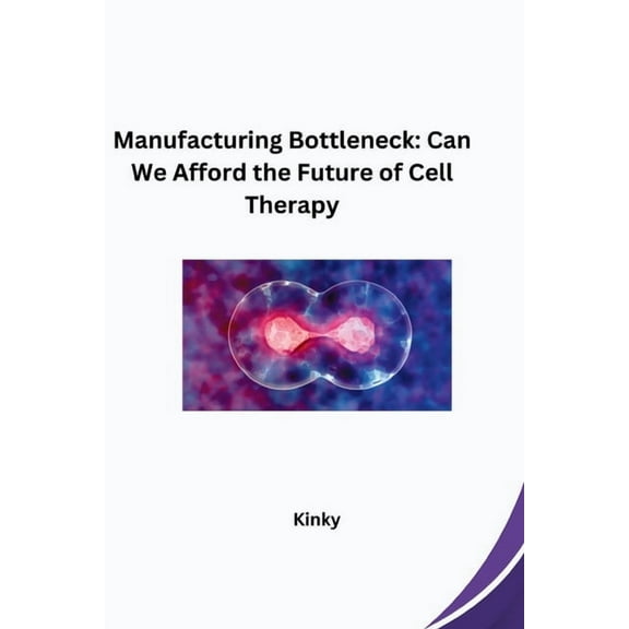 Manufacturing Bottleneck: Can We Afford the Future of Cell Therapy, (Paperback)