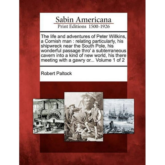 The Life and Adventures of Peter Willkins, a Cornish Man : Relating Particularly, His Shipwreck Near the South Pole, His Wonderful Passage Thro' a Subterraneous Cavern Into a Kind of New World, His There Meeting with a Gawry Or... Volume 1 of 2 (Paperback)