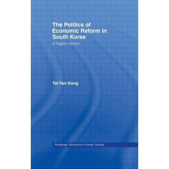 Routledge Advances in Korean Studies The Politics of Economic Reform in South Korea: A Fragile Miracle, (Hardcover)