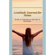Gratitude Journal for Moms Guide to cultivate an Attitude of Gratitude : Prompted Journal for busy moms Optimal Format (6 x 9) (Paperback)