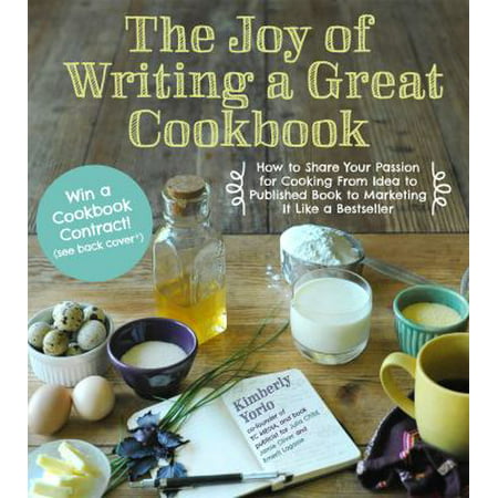The Joy of Writing a Great Cookbook: How to Share Your Passion for Cooking from Idea to Published Book to Marketing It Like a Bestseller