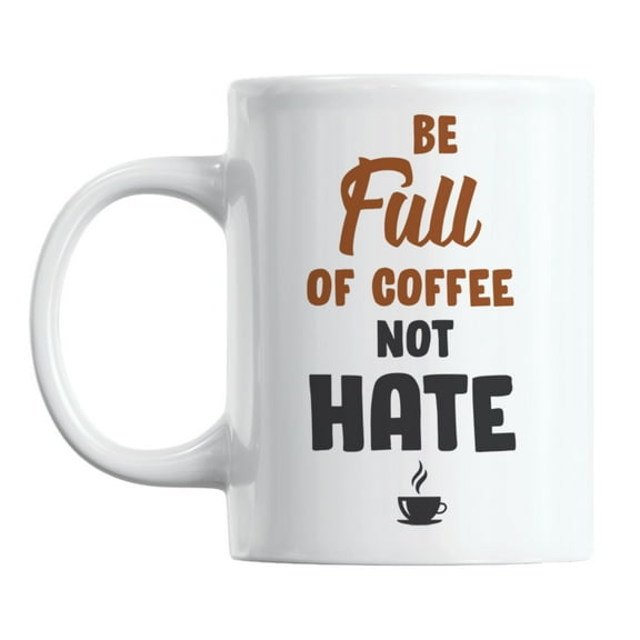 Be Full of Coffee Not Hate, Anti-Hate Quotes Coffee & Tea Mug (11oz)