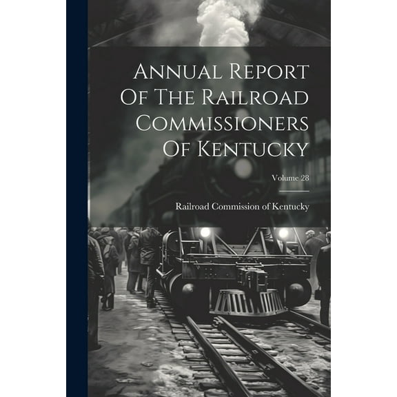 Annual Report Of The Railroad Commissioners Of Kentucky; Volume 28 (Paperback)