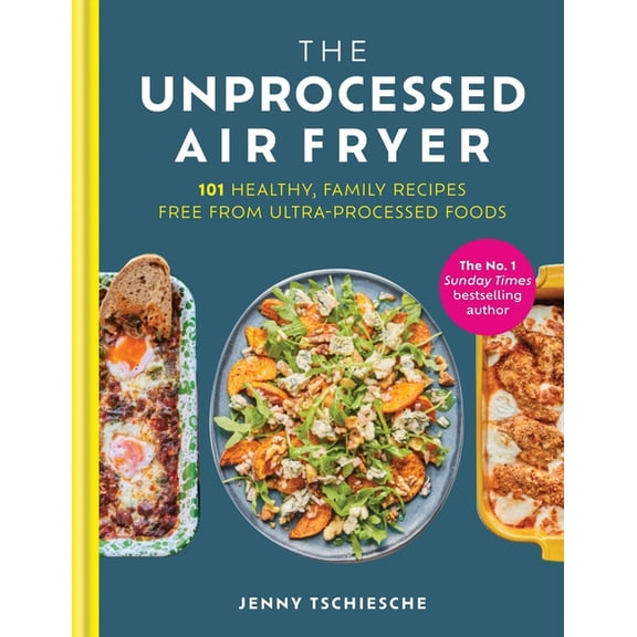 The Unprocessed Air Fryer: 101 Healthy, Family Recipes Free from Ultra-Processed Foods, (Hardcover)