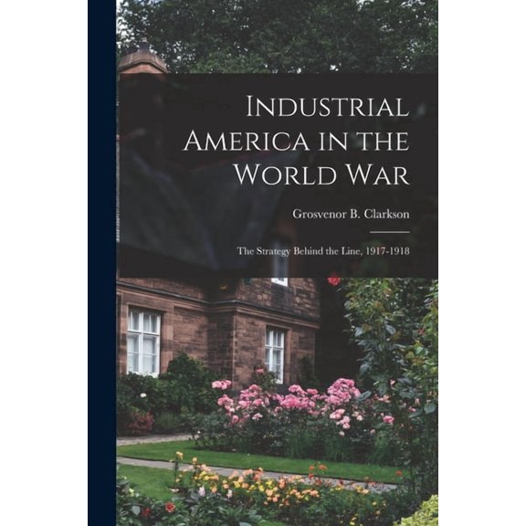 Industrial America in the World War [microform]; the Strategy Behind the Line, 1917-1918 (Paperback)