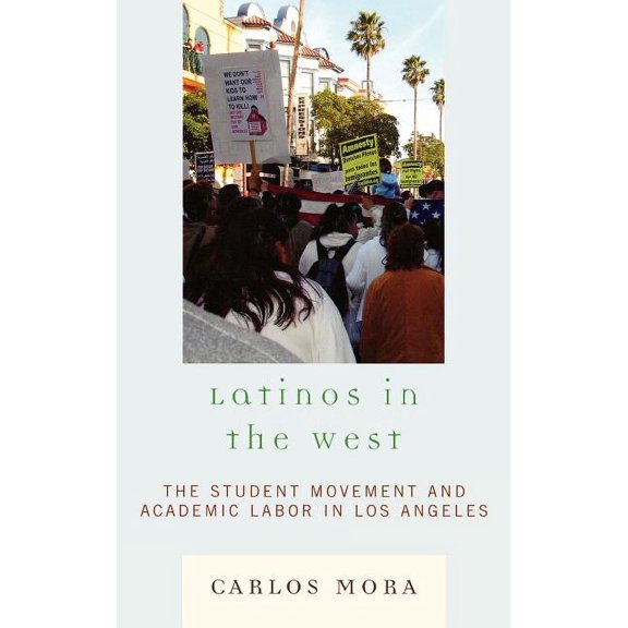 Latinos in the West: The Student Movement and Academic Labor in Los Angeles, (Hardcover)