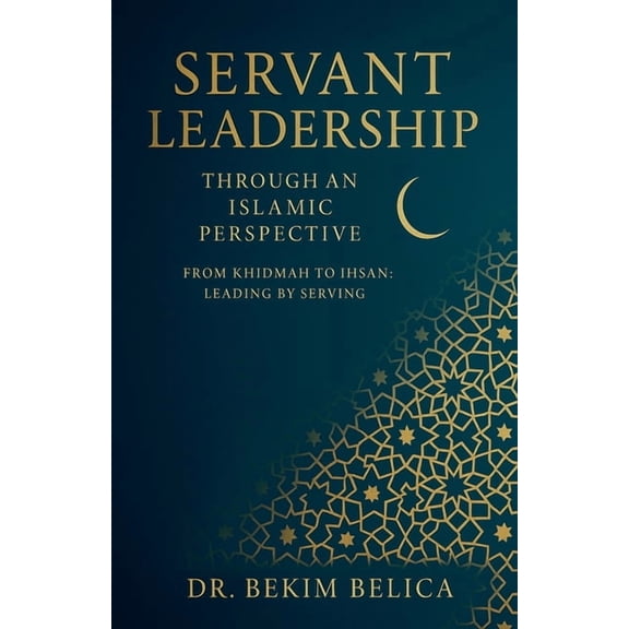 Servant Leadership Through an Islamic Perspective From Khidmah to Ihsan: Leading by Serving, (Paperback)