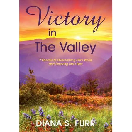 Victory in the Valley : 7 Secrets to Overcoming Life's Worst and Savoring Life's (Best Of The Valley)