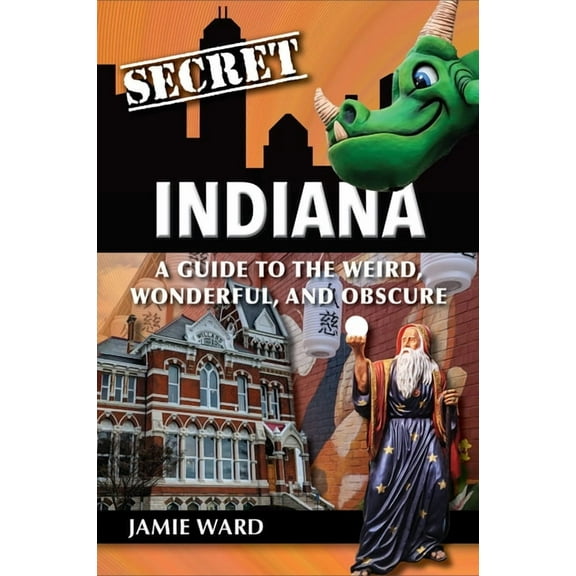 Secret Indiana: A Guide to the Weird, Wonderful, and Obscure, (Paperback)