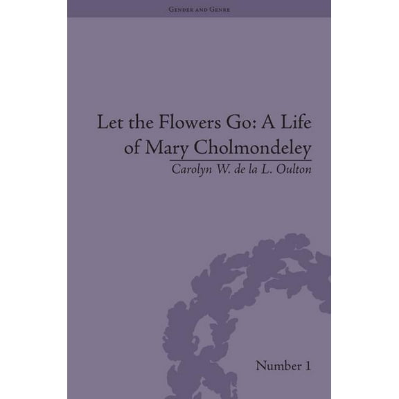 Gender and Genre Let the Flowers Go: A Life of Mary Cholmondeley, (Hardcover)