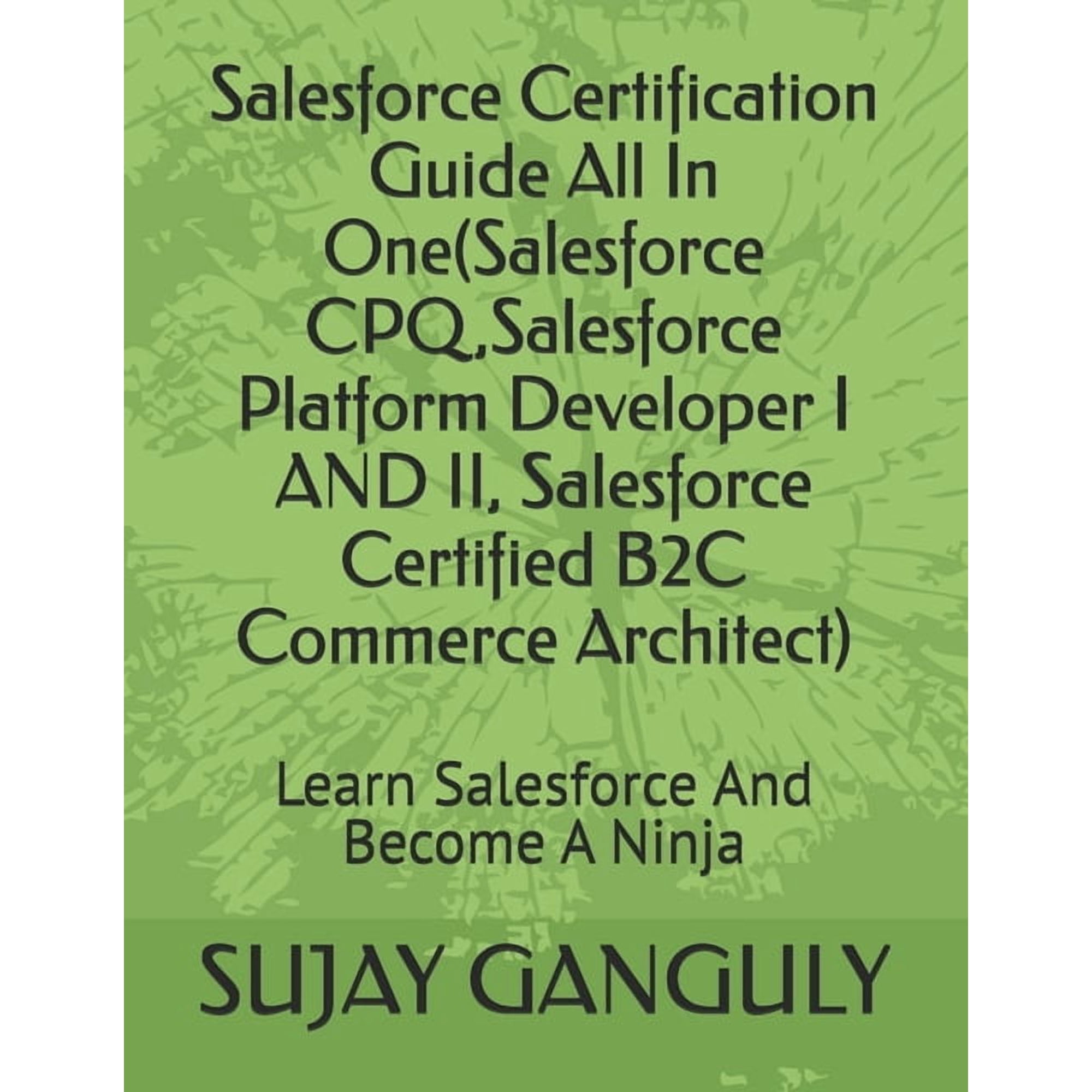 Salesforce Certification Guide All In One(Salesforce CPQ Salesforce Platform Developer I AND II Salesforce Certified B (Paperback)