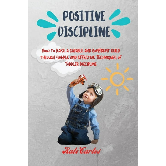 Positive Discipline: How to Raise a Capable and Confident Child through Simple and Effective Techniques of Toddler Disci, (Paperback)