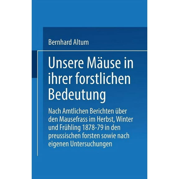 Unsere MÃ¤use in Ihrer Forstlichen Bedeutung: Nach Amtlichen Berichten Ãber Den Mausefrass Im Herbst, Winter Und FrÃ¼hling, (Paperback)