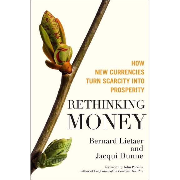 Rethinking Money : How New Currencies Turn Scarcity into Prosperity (Hardcover)