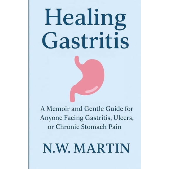 Healing Gastritis: A Memoir and Gentle Guide for Anyone Facing Gastritis, Ulcers, or Chronic Stomach Pain, (Paperback)