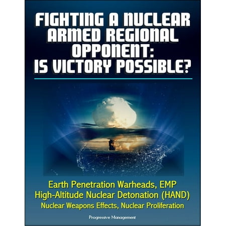 Fighting a Nuclear-Armed Regional Opponent: Is Victory Possible? Earth Penetration Warheads, EMP, High-Altitude Nuclear Detonation (HAND), Nuclear Weapons Effects, Nuclear Proliferation -