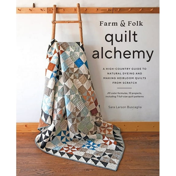 Farm & Folk Quilt Alchemy: A High-Country Guide to Natural Dyeing and Making Heirloom Quilts from Scratch, (Hardcover)