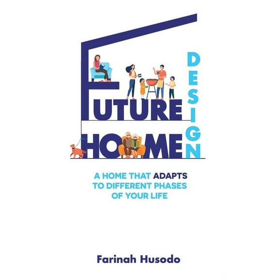 Future Home Design: A Home That Adapts To Different Phases Of Your Life, (Hardcover)
