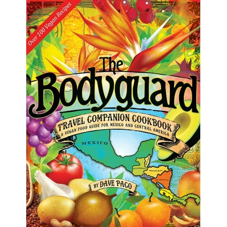 The Bodyguard Travel Companion Cookbook : A Vegan Food Guide for Mexico and Central